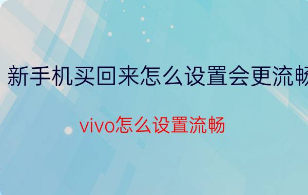 新手机买回来怎么设置会更流畅 vivo怎么设置流畅？